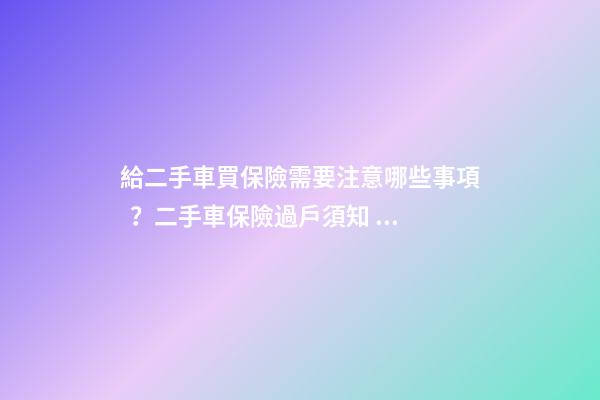 給二手車買保險需要注意哪些事項？二手車保險過戶須知！